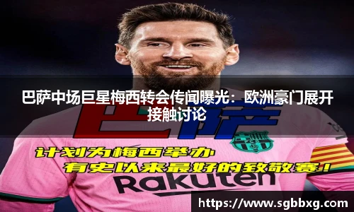 巴萨中场巨星梅西转会传闻曝光：欧洲豪门展开接触讨论