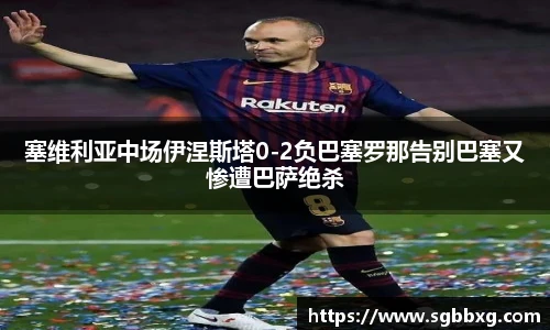 塞维利亚中场伊涅斯塔0-2负巴塞罗那告别巴塞又惨遭巴萨绝杀
