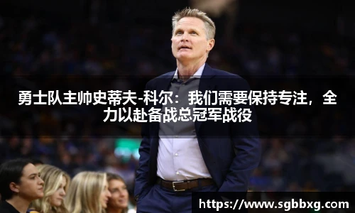勇士队主帅史蒂夫-科尔：我们需要保持专注，全力以赴备战总冠军战役