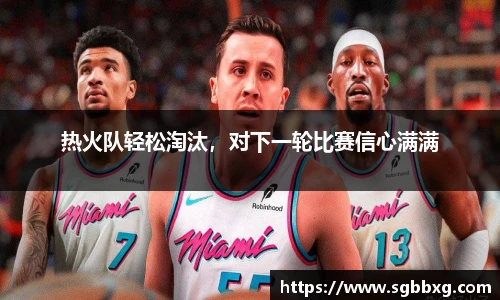 热火队轻松淘汰，对下一轮比赛信心满满