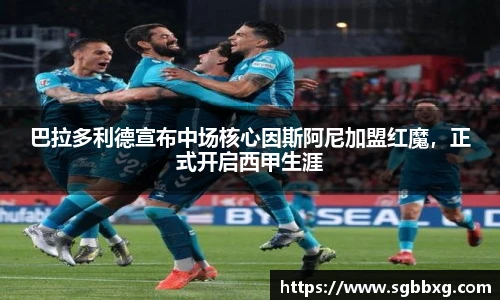 巴拉多利德宣布中场核心因斯阿尼加盟红魔，正式开启西甲生涯
