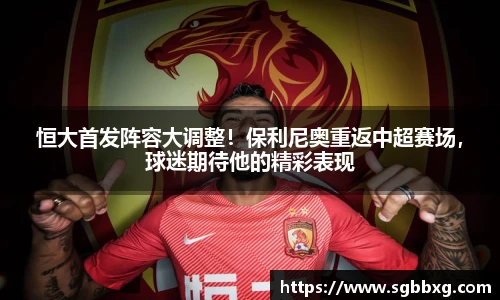 恒大首发阵容大调整！保利尼奥重返中超赛场，球迷期待他的精彩表现
