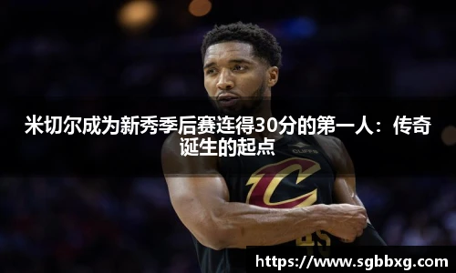 米切尔成为新秀季后赛连得30分的第一人：传奇诞生的起点