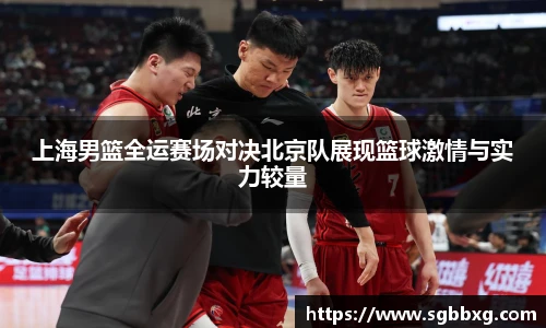 上海男篮全运赛场对决北京队展现篮球激情与实力较量