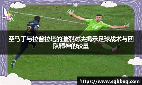 圣马丁与拉普拉塔的激烈对决揭示足球战术与团队精神的较量