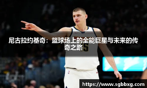尼古拉约基奇：篮球场上的全能巨星与未来的传奇之路
