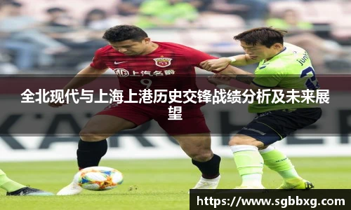 全北现代与上海上港历史交锋战绩分析及未来展望